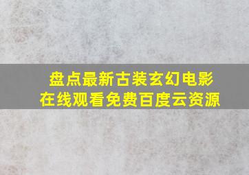 盘点最新古装玄幻电影,【在线观看】免费百度云资源