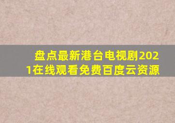 盘点最新港台电视剧2021,【在线观看】免费百度云资源