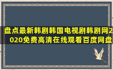 盘点最新韩剧韩国电视剧韩剧网2020,【免费高清】在线观看百度网盘...