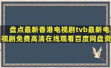 盘点最新香港电视剧tvb最新电视剧,【免费高清】在线观看百度网盘资源
