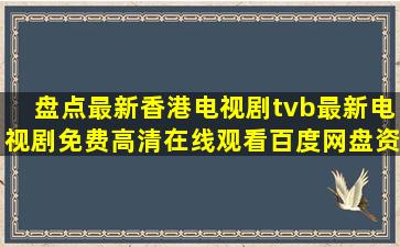 盘点最新香港电视剧tvb最新电视剧【免费高清】在线观看百度网盘资源