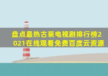 盘点最热古装电视剧排行榜2021【在线观看】免费百度云资源