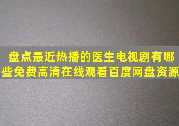 盘点最近热播的医生电视剧有哪些,【免费高清】在线观看百度网盘资源