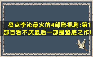 盘点李沁最火的4部影视剧:第1部百看不厌,最后一部是垫底之作!