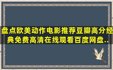 盘点欧美动作电影推荐豆瓣高分经典,【免费高清】在线观看百度网盘...