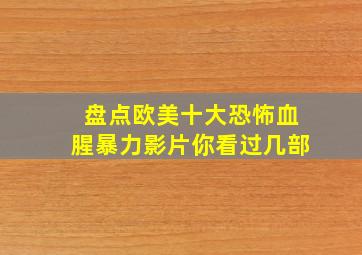 盘点欧美十大恐怖血腥暴力影片,你看过几部