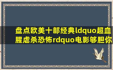 盘点欧美十部经典“超血腥虐杀恐怖”电影,够胆你就来 