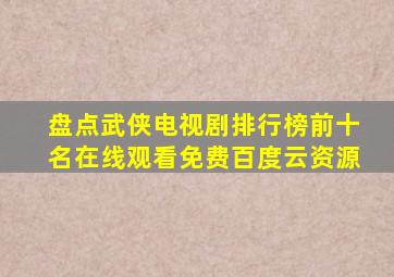 盘点武侠电视剧排行榜前十名,【在线观看】免费百度云资源