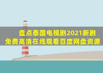 盘点泰国电视剧2021新剧【免费高清】在线观看百度网盘资源