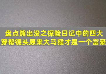 盘点熊出没之探险日记中的四大穿帮镜头,原来大马猴才是一个富豪