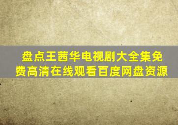 盘点王茜华电视剧大全集,【免费高清】在线观看百度网盘资源