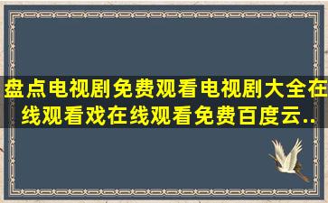 盘点电视剧免费观看电视剧大全在线观看戏【在线观看】免费百度云...