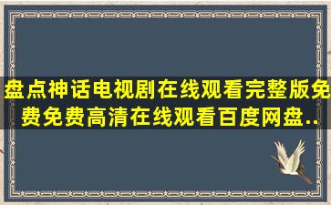 盘点神话电视剧在线观看完整版免费,【免费高清】在线观看百度网盘...