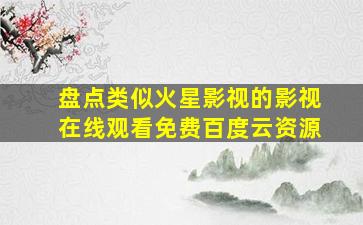 盘点类似火星影视的影视,【在线观看】免费百度云资源