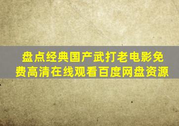 盘点经典国产武打老电影,【免费高清】在线观看百度网盘资源