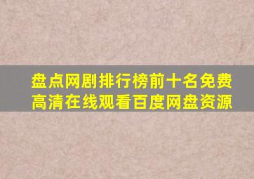 盘点网剧排行榜前十名,【免费高清】在线观看百度网盘资源