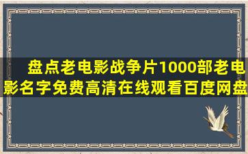 盘点老电影战争片1000部老电影名字,【免费高清】在线观看百度网盘...