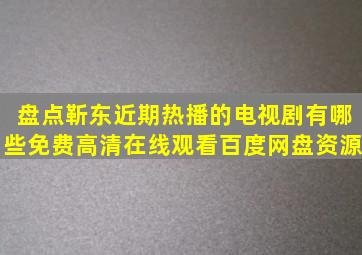 盘点靳东近期热播的电视剧有哪些,【免费高清】在线观看百度网盘资源