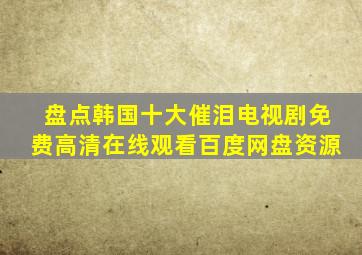 盘点韩国十大催泪电视剧,【免费高清】在线观看百度网盘资源