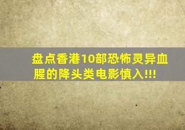 盘点香港10部恐怖、灵异、血腥的降头类电影,慎入!!! 