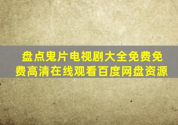 盘点鬼片电视剧大全免费,【免费高清】在线观看百度网盘资源