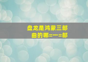 盘龙是鸿蒙三部曲的哪=一=部(