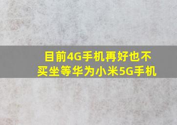 目前4G手机再好也不买,坐等华为小米5G手机