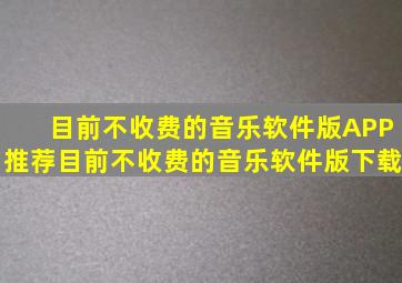 目前不收费的音乐软件版APP推荐目前不收费的音乐软件版下载