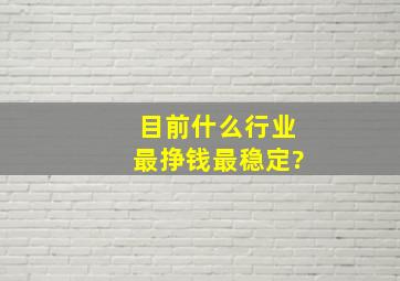 目前什么行业最挣钱,最稳定?