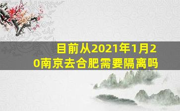 目前从2021年1月20南京去合肥需要隔离吗(