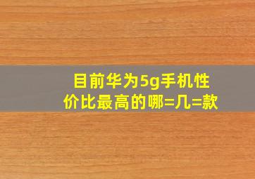 目前华为5g手机性价比最高的哪=几=款