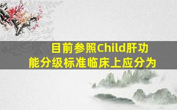 目前参照Child肝功能分级标准,临床上应分为