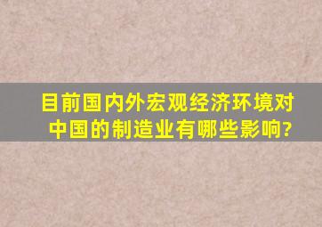 目前国内外宏观经济环境对中国的制造业有哪些影响?