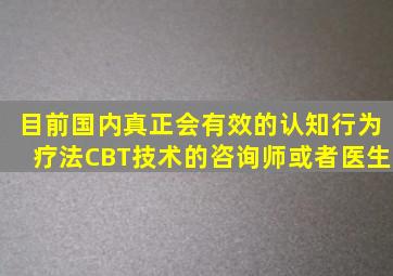 目前国内真正会有效的认知行为疗法(CBT技术)的咨询师或者医生