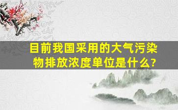 目前我国采用的大气污染物排放浓度单位是什么?