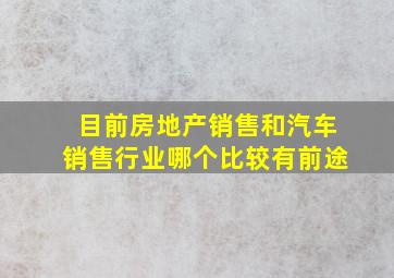 目前房地产销售和汽车销售行业哪个比较有前途