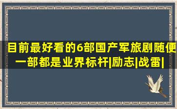 目前最好看的6部国产军旅剧,随便一部都是业界标杆|励志|战雷|士兵突 ...