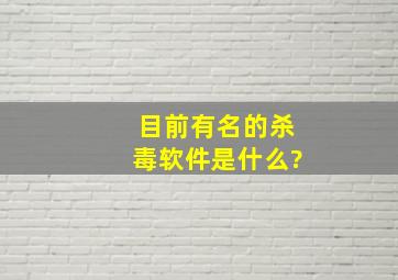 目前有名的杀毒软件是什么?