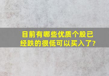 目前有哪些优质个股已经跌的很低可以买入了?