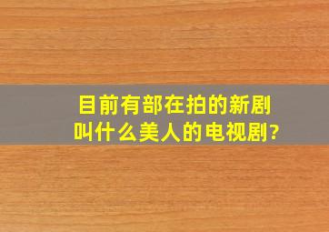 目前有部在拍的新剧叫什么美人的电视剧?