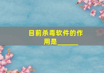 目前杀毒软件的作用是______。