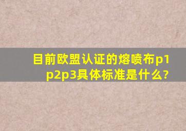 目前欧盟认证的熔喷布p1、p2、p3具体标准是什么?