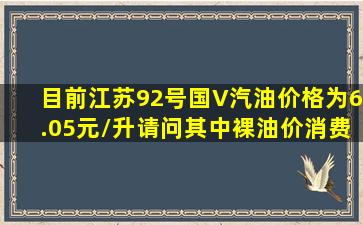 目前江苏92号国V汽油价格为6.05元/升请问其中裸油价、消费税、
