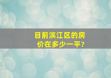 目前滨江区的房价在多少一平?