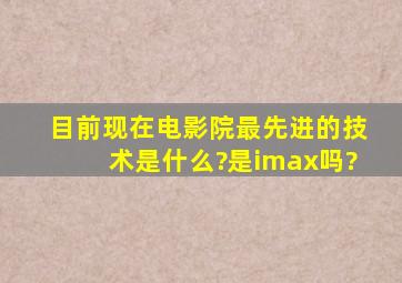 目前现在电影院最先进的技术是什么?是imax吗?