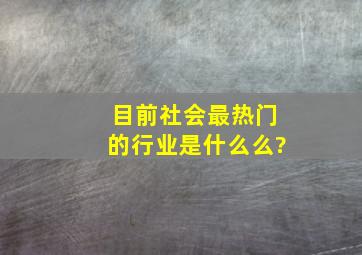 目前社会最热门的行业是什么么?