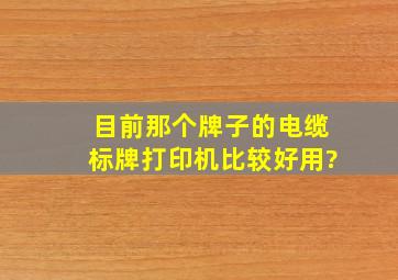 目前那个牌子的电缆标牌打印机比较好用?