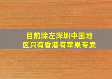 目前除左深圳,中国地区只有香港有苹果专卖