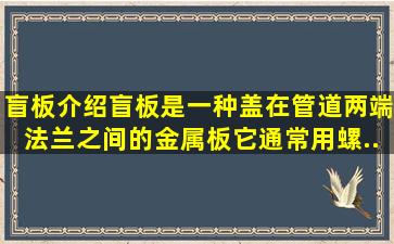 盲板介绍。盲板是一种盖在管道两端法兰之间的金属板,它通常用螺...