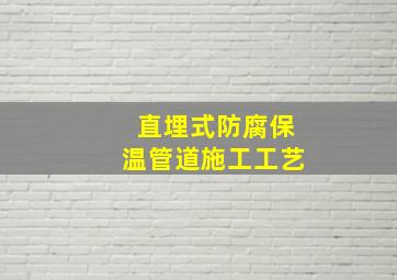 直埋式防腐保温管道施工工艺